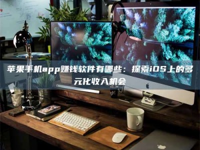 江山苹果手机app赚钱软件有哪些：探索iOS上的多元化收入机会