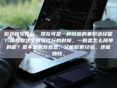 江山游戏账号代玩，现在可是一种风靡的兼职选择呢！你在做这个账号代玩的时候，一般是怎么接单的呢？是不是很有意思，又能积累经验，还能赚钱。