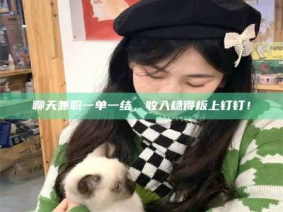 江山聊天兼职一单一结，收入稳得板上钉钉！