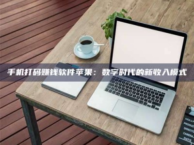 江山手机打码赚钱软件苹果：数字时代的新收入模式