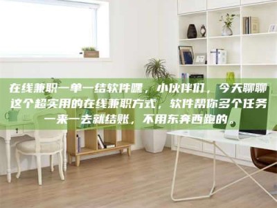 江山在线兼职一单一结软件嘿，小伙伴们，今天聊聊这个超实用的在线兼职方式，软件帮你多个任务一来一去就结账，不用东奔西跑的。